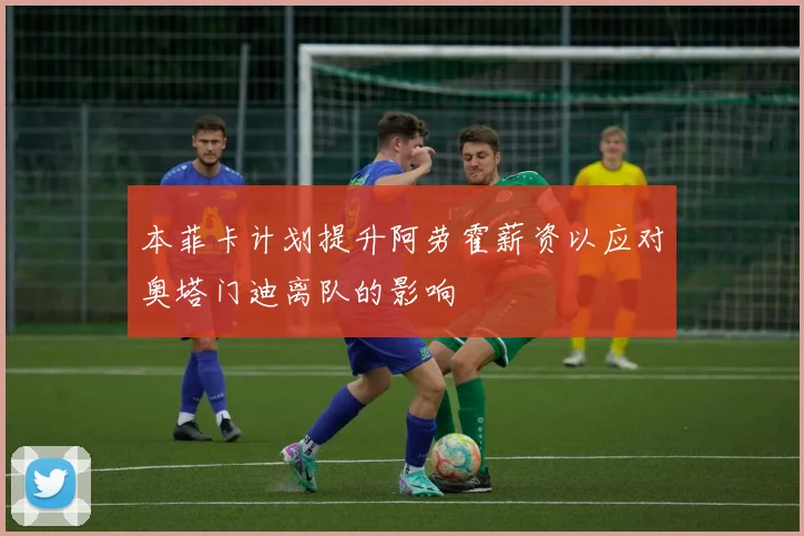 本菲卡计划提升阿劳霍薪资以应对奥塔门迪离队的影响