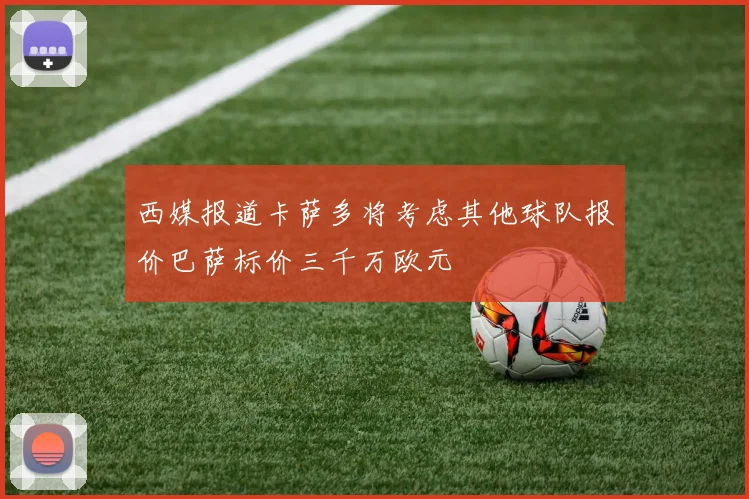西媒报道卡萨多将考虑其他球队报价巴萨标价三千万欧元
