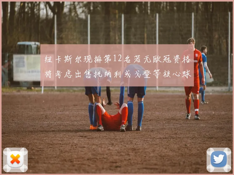 纽卡斯尔现排第12名若无欧冠资格将考虑出售托纳利或戈登等核心球员