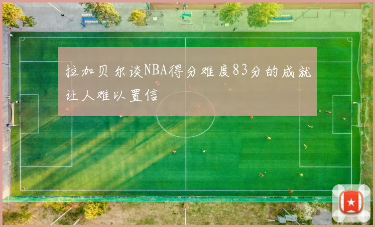 拉加贝尔谈NBA得分难度83分的成就让人难以置信