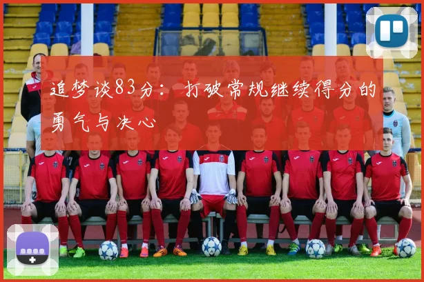 追梦谈83分：打破常规继续得分的勇气与决心