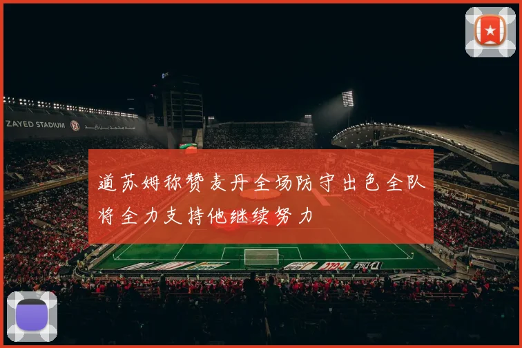 道苏姆称赞麦丹全场防守出色全队将全力支持他继续努力